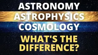 The Difference Between Astronomy, Astrophysics, and Cosmology