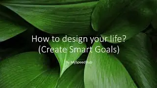 How To Design Your Life | How To Create Smart Goals And Achieve Them | MYSPEEDHUB