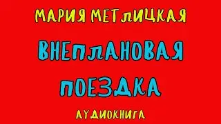 ВНЕПЛАНОВАЯ ПОЕЗДКА / МАРИЯ МЕТЛИЦКАЯ / АУДИОКНИГА