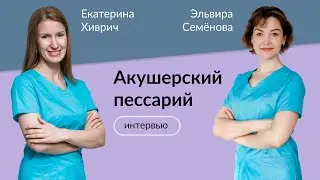 Акушерский пессарий: интервью с акушером-гинекологом Эльвирой Семёновой