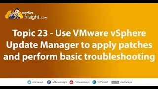 Topic 23 – Use VMware vSphere Update Manager to apply patches and perform basic