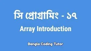 সি প্রোগ্রামিং - ১৭ঃ Array Introduction | Bangla Coding Tutor | C Programming Bangla Tutorial