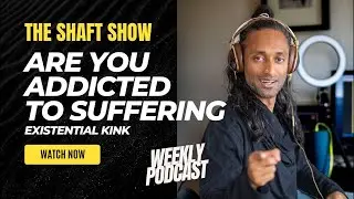THE SHAFT SHOW EP4: Are you addicted to suffering. Existential Kink