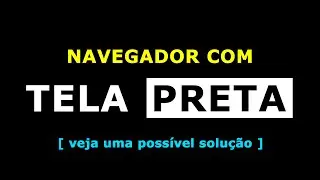 NAVEGADOR COM TELA PRETA