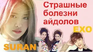 СТРАШНЫЕ БОЛЕЗНИ АЙДОЛОВ | EXO SURAN и др
