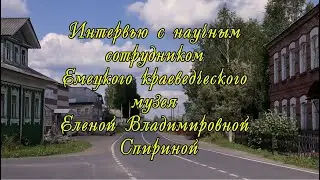 Интервью с научным сотрудником Емецкого краеведческого музея Еленой Владимировной Спириной