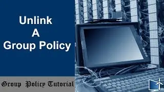 How To Unlink A Group Policy
