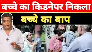 बच्चे का किडनेपर निकला बच्चे का बाप क्यों किया अपने ही बच्चे का किडनेप