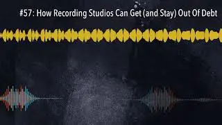 #57: How Recording Studios Can Get (and Stay) Out Of Debt