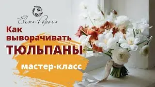 Как выворачивать тюльпаны. Креативный подход во флористике. Вывернутые тюльпаны для букета