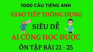 Học Tiếng Anh Giao Tiếp - 1000 Câu Thông Dụng Nhất - Ôn Tập Bài 21 - 25 [English For Life]