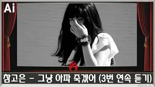 ♣ 참고은 - 그냥 아파 죽겠어 (3번 연속 듣기) ♣