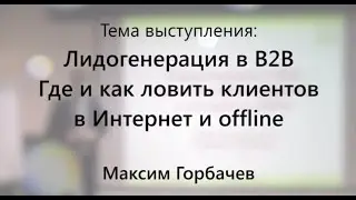 Лидогенерация в B2B. Где и как ловить клиентов в Интернет и offline. Максим Горбачев