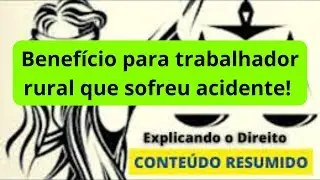 Benefício para trabalhador rural que sofreu acidente!