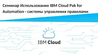 Запись семинара Использование IBM Cloud Pak for Automation | Системы управления правилами