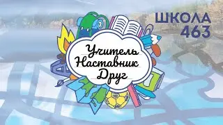 Учитель. Наставник. Друг. Школа №463