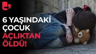 Türkiye’nin yürekleri sızlatan olayı: 6 yaşındaki çocuk açlıktan öldü!