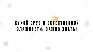 Что нужно знать о сухом брусе и о брусе естественной влажности?