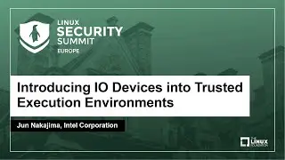 Introducing IO Devices into Trusted Execution Environments - Jun Nakajima, Intel Corporation