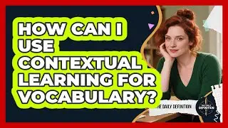 How Can I Use Contextual Learning For Vocabulary?
