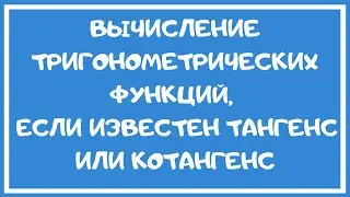Вычисление тригонометрических функций по известному тангенсу (или котангенсу).