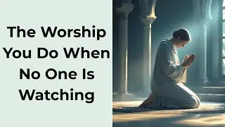 The Worship You Do When No One is Watching