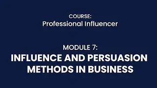 MODULE 7: INFLUENCE AND PERSUASION METHODS IN BUSINESS