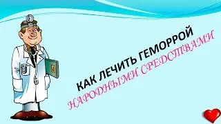 Как лечить геморрой народными средствами I как лечить геморрой дома