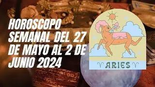 Aries -  Horóscopo semanal del 27 de Mayo al 2 de Junio 2024