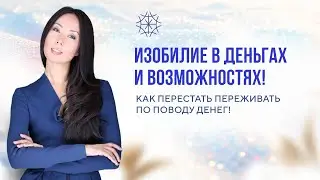 Изобилие в деньгах и возможностях! Как перестать переживать по поводу денег! 