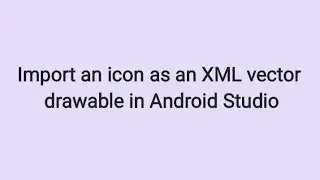 How to Import an Icon as an XML Vector Drawable in Android Studio