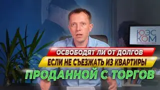 Освободят ли от долгов если не съезжать из квартиры, проданной на торгах ?