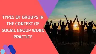 Types of Groups in the context of Social Group Work Practice