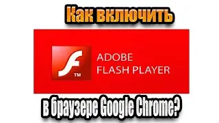 Как включить Adobe Flash Player в браузере Google Chrome
