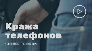 Кража телефонов в ТРК Родник Челябинск