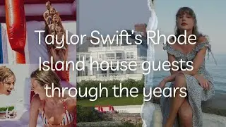 Taylor Swift’s Rhode Island house guests through the years