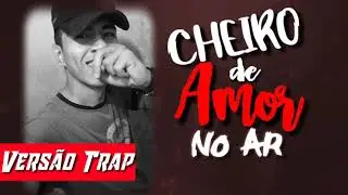 CHEIRO DE AMOR NO AR - VERSÃO TRAP K'ENZO