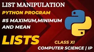 #5 Maximum,Minimum and Mean in a List | List Manipulation | Class 11 CBSE Computer Science | IP