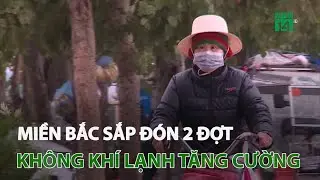 Miền Bắc sắp đón thêm 2 đợt không khí lạnh tăng cường | VTC14