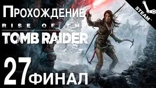 Прохождение Rise of the Tomb Raider [#27] [финал] PC [1080p]