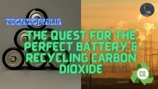 Technophilia | The Quest for the Perfect Battery & Recycling Carbon Dioxide