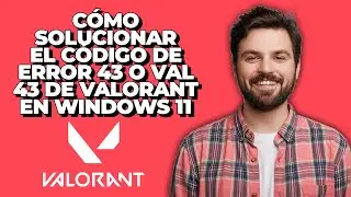 Cómo Solucionar el Código de Error 43 o VAL 43 de Valorant en Windows 11