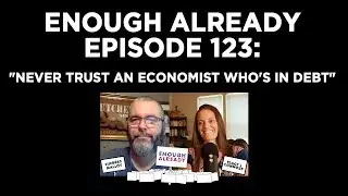 Episode 123 Enough Already: Never Trust an Economist Who's in Debt