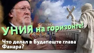 Без спецназовцев и пропусков. Уния на горизонте, или Что делал в Будапеште глава Фанара?