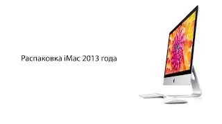 Распаковка - iMac 2013 года