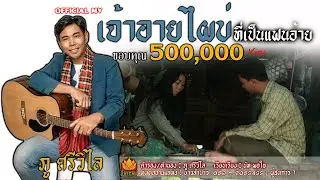 เจ้าอายไผบ่ที่เป็นแฟนอ้าย-ภู ศรีวิไล   OFFICIAL  MV
