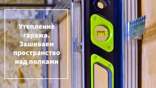 Утепление гаража. Зашиваем пространство над полками
