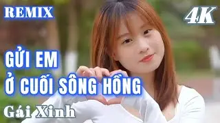 GỬI EM Ở CUỐI SÔNG HỒNG REMIX - NHẠC HAY GÁI XINH MỚI NHẤT