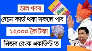 ৰেচন কাৰ্ড থকা সকলে পাব 12000 থকাকৈ//কোন সকলে পাব ?//কি কৰিব লাগিব??Good news for ration card holder