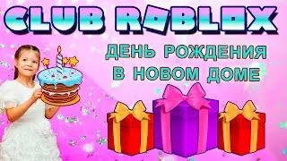CLUB ROBLOX - ДЕНЬ РОЖДЕНИЯ в НОВОМ ДОМЕ !!!